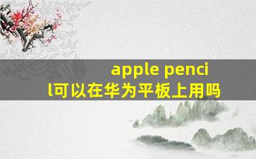 apple pencil可以在华为平板上用吗